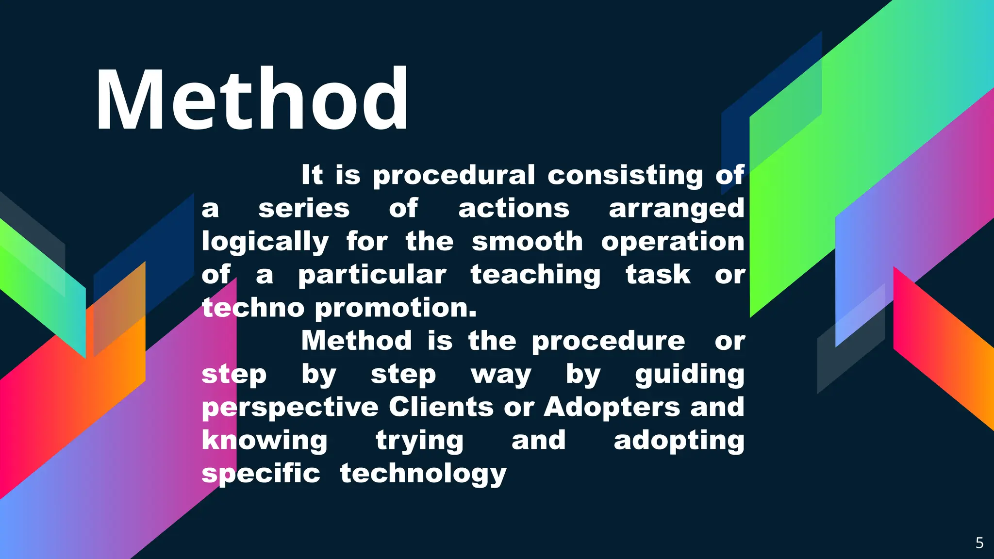 Method
It is procedural consisting of
a series of actions arranged
logically for the smooth operation
of a particular teaching task or
techno promotion.
Method is the procedure or
step by step way by guiding
perspective Clients or Adopters and
knowing trying and adopting
specific technology
5
 