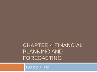 CHAPTER 4 FINANCIAL
PLANNING AND
FORECASTING
BAF2033 FFM
 