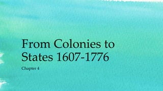 From Colonies to
States 1607-1776
Chapter 4
 