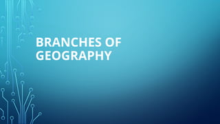 BRANCHES OF
GEOGRAPHY
 