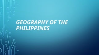 GEOGRAPHY OF THE
PHILIPPINES
 