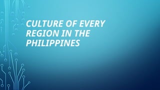 CULTURE OF EVERY
REGION IN THE
PHILIPPINES
 
