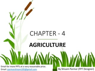 CHAPTER - 4
AGRICULTURE
Email for more PPTs at a very reasonable price.
Email: parmarshivam105@gmail.com By Shivam Parmar (PPT Designer)
 