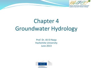 Chapter 4
Groundwater Hydrology
Prof. Dr. Ali El-Naqa
Hashemite University
June 2013
 