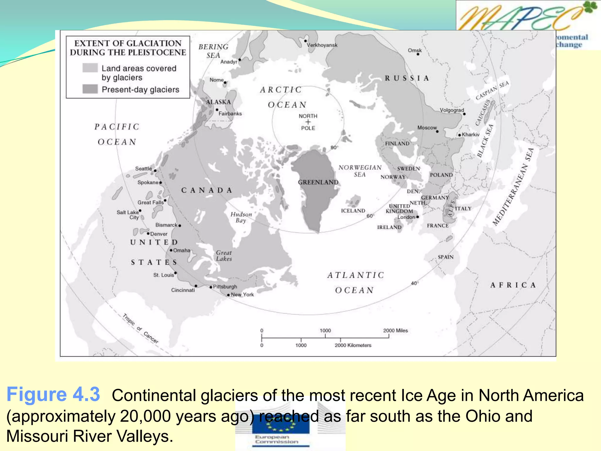 Figure 4.3 Continental glaciers of the most recent Ice Age in North America
(approximately 20,000 years ago) reached as far south as the Ohio and
Missouri River Valleys.
 
