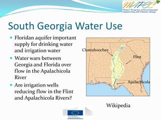 South Georgia Water Use
 Floridan aquifer important
supply for drinking water
and irrigation water
 Water wars between
Georgia and Florida over
flow in the Apalachicola
River
 Are irrigation wells
reducing flow in the Flint
and Apalachicola Rivers?
Wikipedia
Flint
Chattahoochee
Apalachicola
 