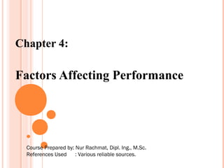 Chapter 4:

Factors Affecting Performance




  Course Prepared by: Nur Rachmat, Dipl. Ing., M.Sc.
  References Used     : Various reliable sources.
 