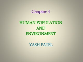 Chapter 4
HUMAN POPULATION
AND
ENVIRONMENT
YASH PATEL
 
