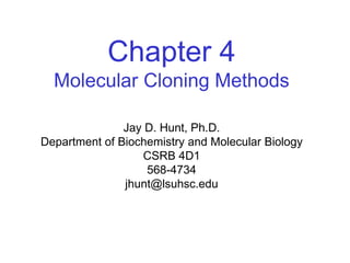 Chapter 4
Molecular Cloning Methods
Jay D. Hunt, Ph.D.
Department of Biochemistry and Molecular Biology
CSRB 4D1
568-4734
jhunt@lsuhsc.edu
 
