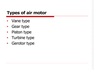 Types of air motor
• Vane type
• Gear type
• Piston type
• Turbine type
• Gerotor type
 