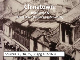 Chinatown:
Telok Ayer &
Kreta Ayer (bullock water-carts)
Sources 33, 34, 35, 36 (pg 162-163)
 