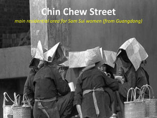 Chin Chew Street
main residential area for Sam Sui women (from Guangdong)
 