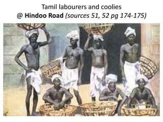 Tamil labourers and coolies
@ Hindoo Road (sources 51, 52 pg 174-175)
 