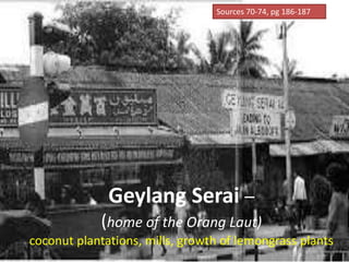Geylang Serai –
(home of the Orang Laut)
coconut plantations, mills, growth of lemongrass plants
Sources 70-74, pg 186-187
 