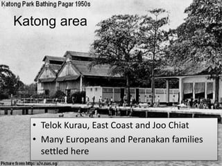 Katong area
• Telok Kurau, East Coast and Joo Chiat
• Many Europeans and Peranakan families
settled here
 