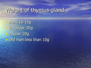 Weight of thymus gland Born:10-15g 6-13year:30g 20year:20g Old man:less than 10g 