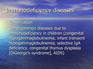 Immunodeficiency diseases Classification Some common diseases due to immunodeficiency in children (congenital hypogammaglobulinemia, infant transient hypogammaglobulinemia, selective IgA deficiency, congenital thymus dysplasia [DiGeorge’s syndrome], AIDS) 