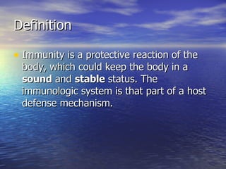 Definition Immunity is a protective reaction of the body, which could keep the body in a  sound  and  stable  status. The immunologic system is that part of a host defense mechanism. 