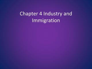 Chapter 4 Industry and
Immigration
 
