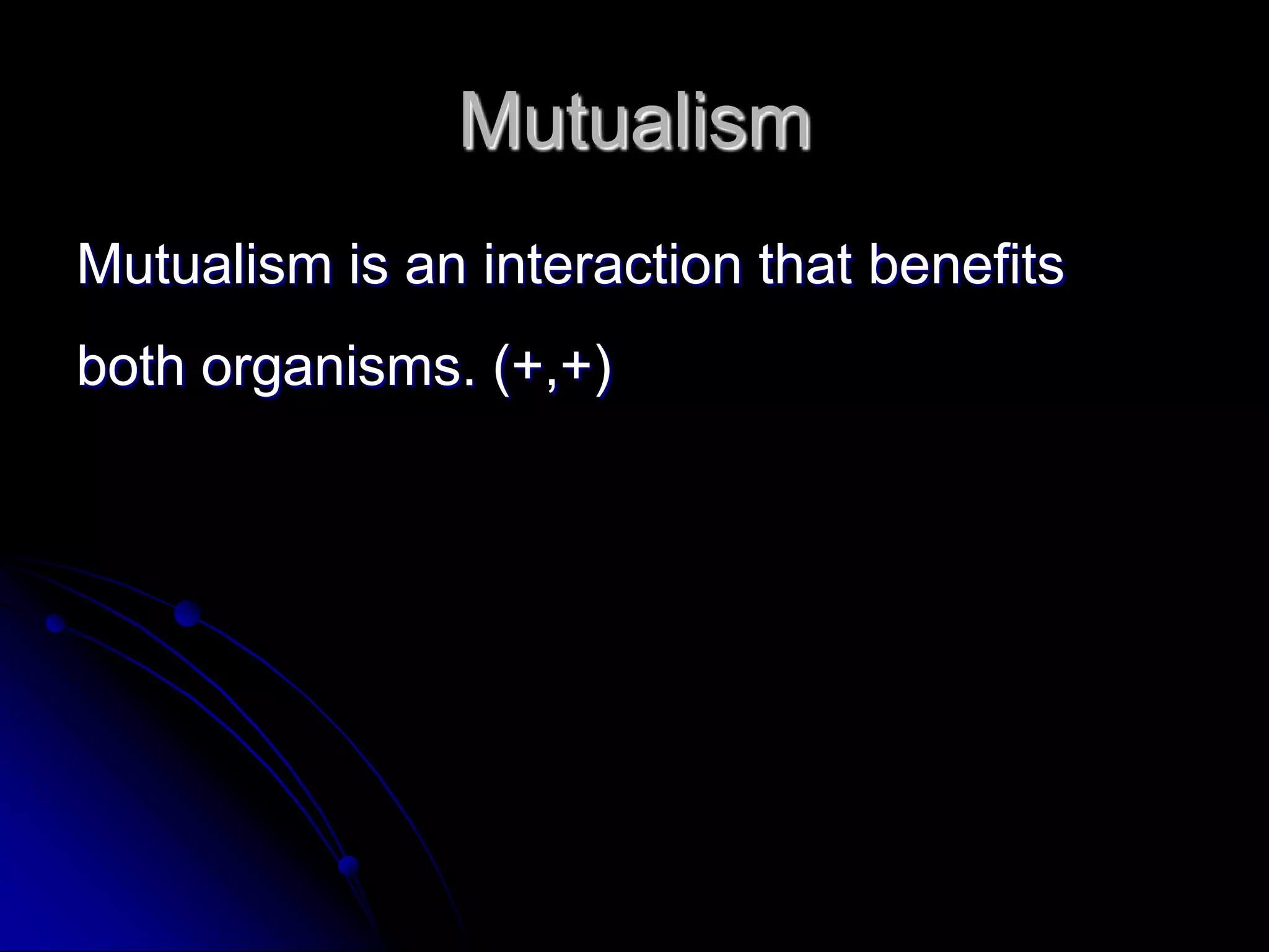 Mutualism
Mutualism is an interaction that benefits
both organisms. (+,+)
 
