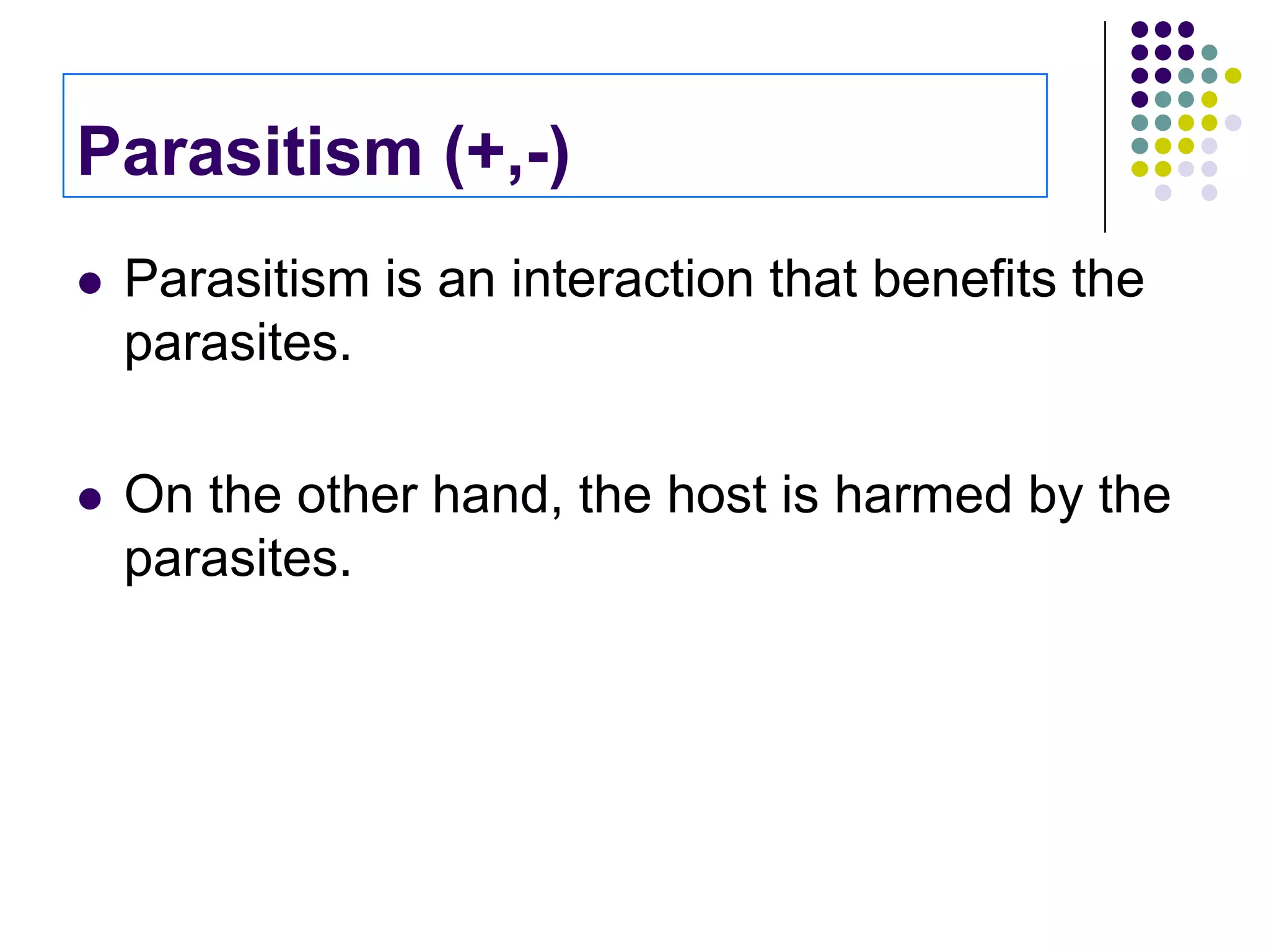 Parasitism (+,-)
 Parasitism is an interaction that benefits the
parasites.
 On the other hand, the host is harmed by the
parasites.
 