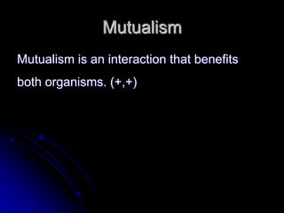 Mutualism
Mutualism is an interaction that benefits
both organisms. (+,+)
 