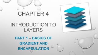 PART 1 – BASICS OF
GRADIENT AND
ENCAPSULATION
CHAPTER 4
INTRODUCTION TO
LAYERS
 