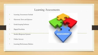 Learning Assessments
• Learning Assessments Include
• Electronic Tests and Quizzes
• Grade keeping Software
• Digital Portfolios
• Student Response Systems
• Online Surveys
• Learning Performance Rubrics
 