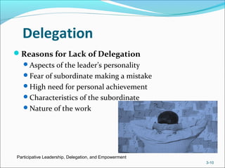 Delegation
Reasons for Lack of Delegation
Aspects of the leader’s personality
Fear of subordinate making a mistake
High need for personal achievement
Characteristics of the subordinate
Nature of the work
Participative Leadership, Delegation, and Empowerment
3-10
 