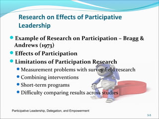 Research on Effects of Participative
Leadership
Example of Research on Participation – Bragg &
Andrews (1973)
Effects of Participation
Limitations of Participation Research
Measurement problems with survey field research
Combining interventions
Short-term programs
Difficulty comparing results across studies
Participative Leadership, Delegation, and Empowerment
3-5
 