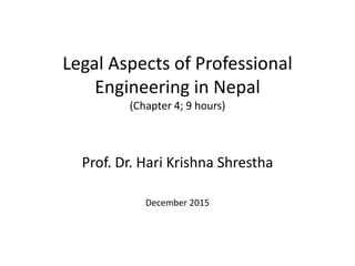 Legal Aspects of Professional
Engineering in Nepal
(Chapter 4; 9 hours)
Prof. Dr. Hari Krishna Shrestha
December 2015
 