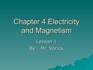 Chapter 4 Electricity and Magnetism Lesson 1 By:  Mr. Vorick 