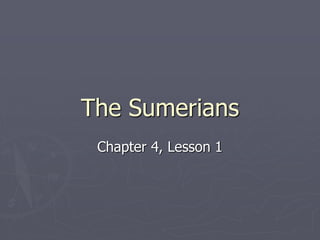 The Sumerians
Chapter 4, Lesson 1
 