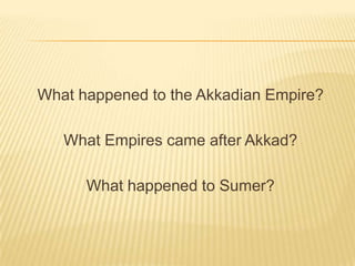 What happened to the Akkadian Empire? What Empires came after Akkad? What happened to Sumer? 