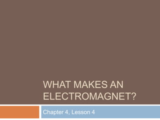 WHAT MAKES AN
ELECTROMAGNET?
Chapter 4, Lesson 4
 