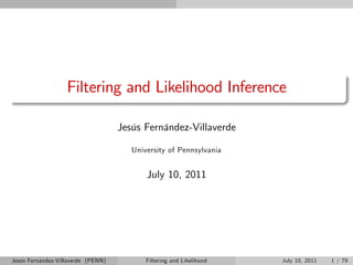 Filtering and Likelihood Inference

                                    Jesús Fernández-Villaverde

                                       University of Pennsylvania


                                           July 10, 2011




Jesús Fernández-Villaverde (PENN)          Filtering and Likelihood   July 10, 2011   1 / 79
 