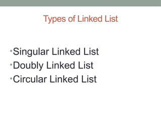 Types of Linked List
•Singular Linked List
•Doubly Linked List
•Circular Linked List
 