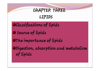 CHAPTER THREE
LIPIDS
Classiﬁcations of lipids
Source of lipids
The importance of lipids
Digestion, absorption and metabolism
of lipids
1
 