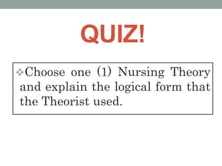 QUIZ!
Choose one (1) Nursing Theory
and explain the logical form that
the Theorist used.
 
