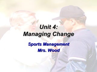 Unit 4:Unit 4:
Managing ChangeManaging Change
Sports ManagementSports Management
Mrs. WoodMrs. Wood
 