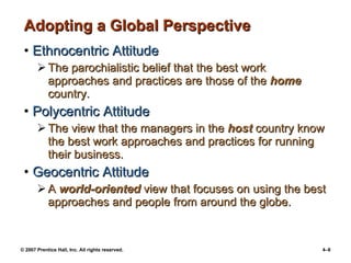Adopting a Global Perspective <ul><li>Ethnocentric Attitude </li></ul><ul><ul><li>The parochialistic belief that the best ...