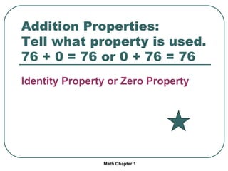 Addition Properties: Tell what property is used. 76 + 0 = 76 or 0 + 76 = 76 Identity Property or Zero Property Math Chapter 1
