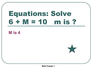 Equations: Solve 6 + M = 10 m is ? M is 4 Math Chapter 1