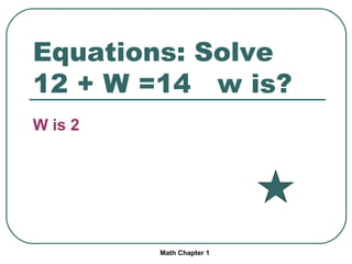Equations: Solve 12 + W =14 w is? W is 2 Math Chapter 1