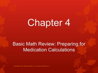 Basic Math Review: Preparing for
Medication Calculations
Chapter 4
Copyright © 2014, 2009 by Mosby, Inc., an imprint of Elsevier Inc.
 