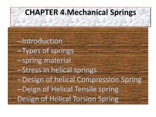 cc
–Introduction
–Types of springs
–spring material
–Stress in helical springs
–Design of helical Compression Spring
–Deign of Helical Tensile spring
Design of Helical Torsion Spring
CHAPTER 4.Mechanical Springs
 