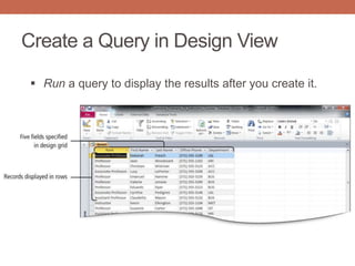 Create a Query in Design View
 Run a query to display the results after you create it.
 