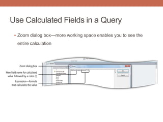 Use Calculated Fields in a Query
 Zoom dialog box—more working space enables you to see the
entire calculation
 