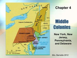 Chapter 4



  Middle
 Colonies
  New York, New
      Jersey,
  Pennsylvania,
   and Delaware



Mrs. Barnette 2012
 