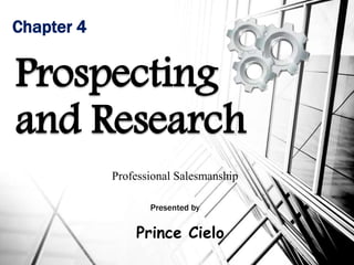 Chapter 4
Prospecting
and Research
Professional Salesmanship
Presented by
Prince Cielo
 